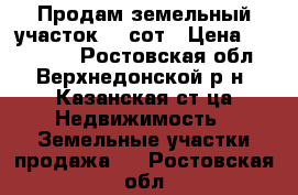 Продам земельный участок 15 сот › Цена ­ 500 000 - Ростовская обл., Верхнедонской р-н, Казанская ст-ца Недвижимость » Земельные участки продажа   . Ростовская обл.